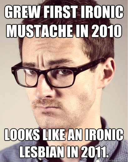 Grew First Ironic Mustache in 2010 looks like an ironic lesbian in 2011.   Junior Art Director