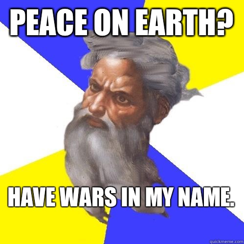 Peace on earth? Have wars in my name.   Advice God