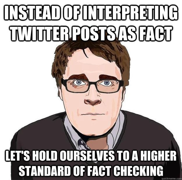 Instead of interpreting twitter posts as fact Let's hold ourselves to a higher standard of fact checking - Instead of interpreting twitter posts as fact Let's hold ourselves to a higher standard of fact checking  Always Online Adam Orth