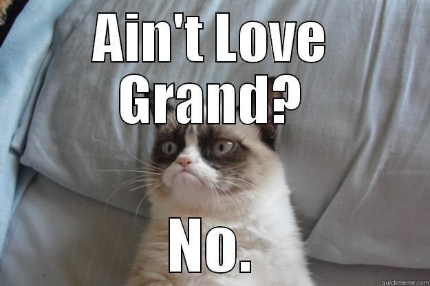 AIN'T LOVE GRAND? NO. Grumpy Cat