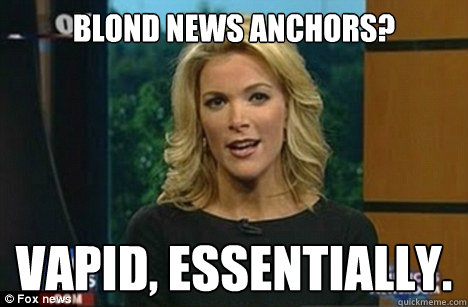 Blond News Anchors? Vapid, essentially.  Megyn Kelly