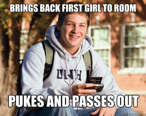 brings back first girl to room pukes and passes out  College Freshman