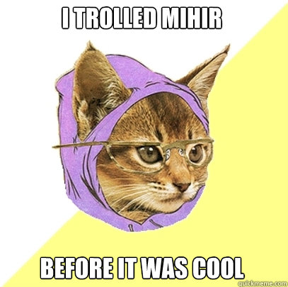 I trolled Mihir Before it was cool  Hipster Kitty