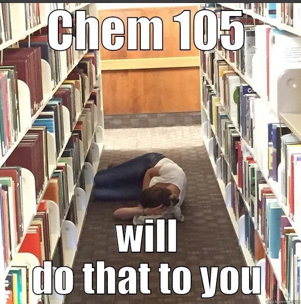 CHEM 105 WILL DO THAT TO YOU Misc