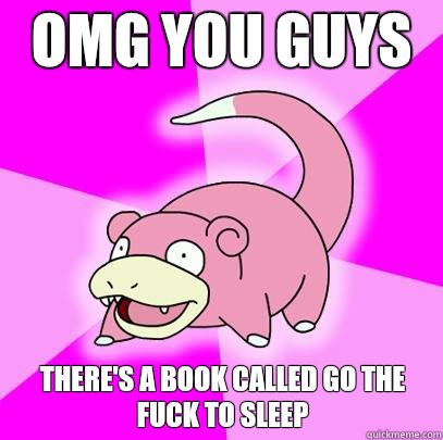 Omg you guys there's a book called Go the Fuck to Sleep  Slowpoke