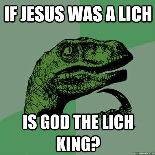 If Jesus was a Lich Is god the lich king? - If Jesus was a Lich Is god the lich king?  Philosoraptor