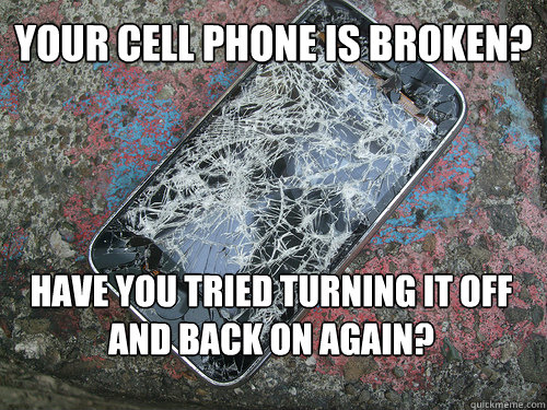 Your cell phone is broken? have you tried turning it off and back on again? - Your cell phone is broken? have you tried turning it off and back on again?  Misc