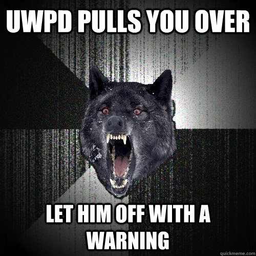 UWPD pulls you over Let him off with a warning  Insanity Wolf
