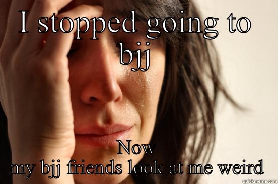 I STOPPED GOING TO BJJ NOW MY BJJ FRIENDS LOOK AT ME WEIRD First World Problems