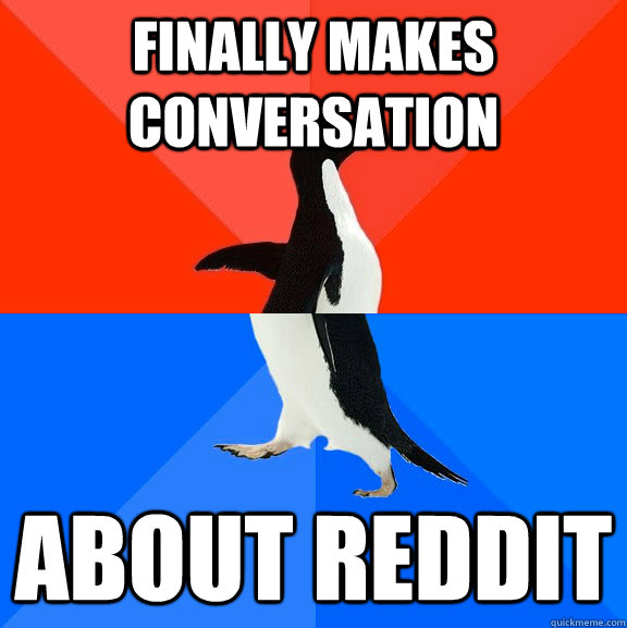 Finally Makes conversation about reddit  Socially Awesome Awkward Penguin