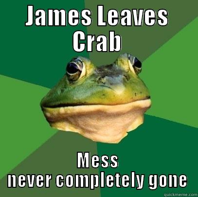 JAMES LEAVES CRAB MESS NEVER COMPLETELY GONE Foul Bachelor Frog