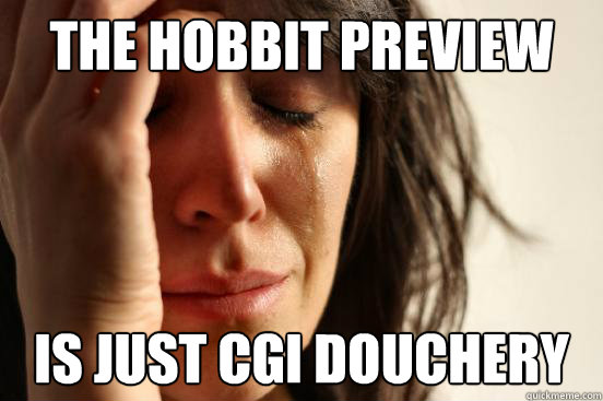 the hobbit preview is just cgi douchery  First World Problems