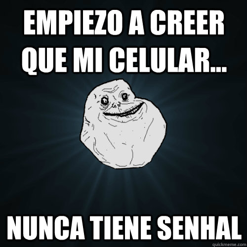 empiezo a creer que mi celular... nunca tiene senhal  Forever Alone