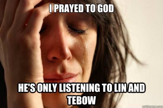 I prayed to God He's only listening to Lin and Tebow  First World Problems