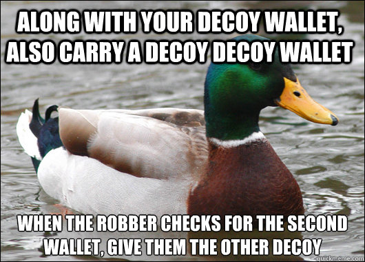 Along with your decoy wallet, also carry a decoy decoy wallet when the robber checks for the second wallet, give them the other decoy - Along with your decoy wallet, also carry a decoy decoy wallet when the robber checks for the second wallet, give them the other decoy  Actual Advice Mallard