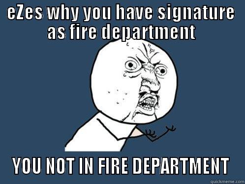 EZES WHY YOU HAVE SIGNATURE AS FIRE DEPARTMENT YOU NOT IN FIRE DEPARTMENT Y U No