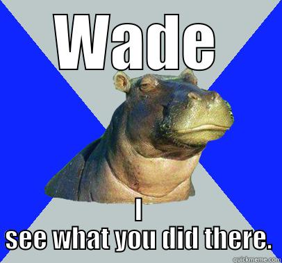 WADE I SEE WHAT YOU DID THERE. Skeptical Hippo