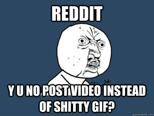 reddit y u no post video instead of shitty GIF?  Y U No
