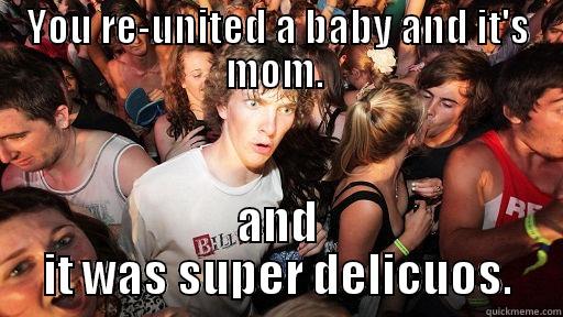 YOU RE-UNITED A BABY AND IT'S MOM.  AND IT WAS SUPER DELICUOS. Sudden Clarity Clarence