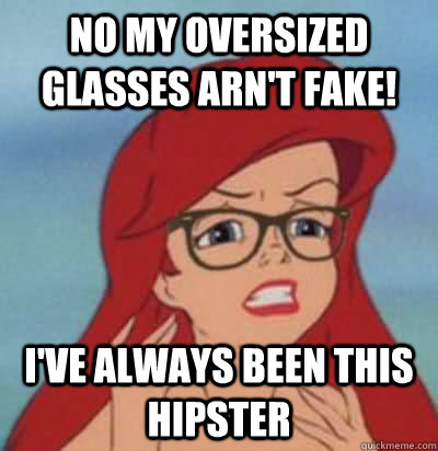 No my oversized glasses arn't fake! I've always been this hipster  Hipster Ariel