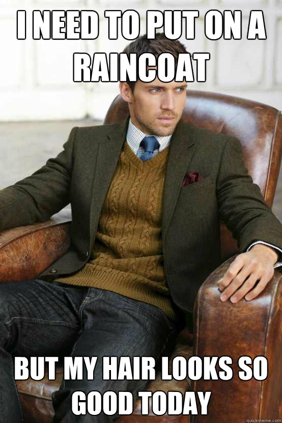 I need to put on a raincoat But my hair looks so good today  First World Problems Stylish Man