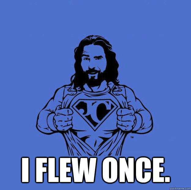  I flew once.  Super jesus