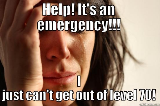 HELP! IT'S AN EMERGENCY!!! I JUST CAN'T GET OUT OF LEVEL 70! First World Problems