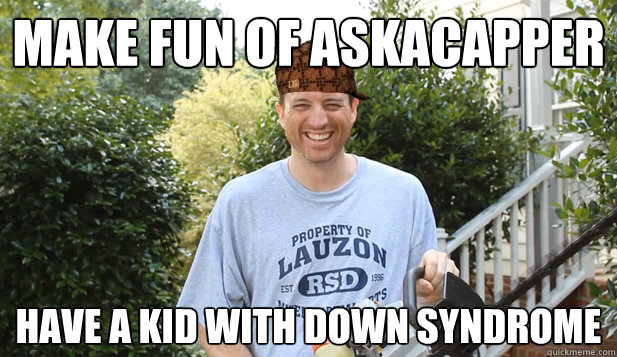 MAKE FUN OF ASKACAPPER HAVE A KID WITH DOWN SYNDROME  - MAKE FUN OF ASKACAPPER HAVE A KID WITH DOWN SYNDROME   Scumbag Woody