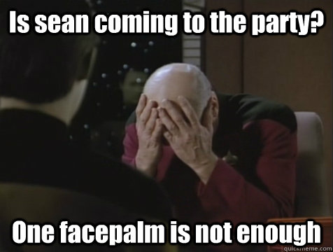 Is sean coming to the party? One facepalm is not enough  Picard Double Facepalm