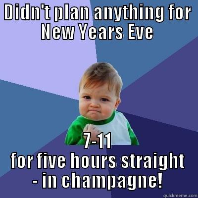 DIDN'T PLAN ANYTHING FOR NEW YEARS EVE 7-11 FOR FIVE HOURS STRAIGHT - IN CHAMPAGNE! Success Kid