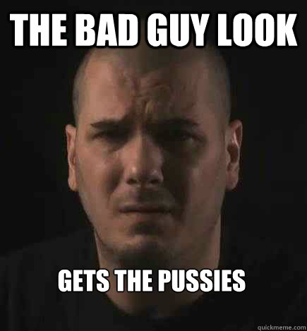 THE BAD GUY LOOK GETS THE PUSSIES - THE BAD GUY LOOK GETS THE PUSSIES  Philanselmofaic