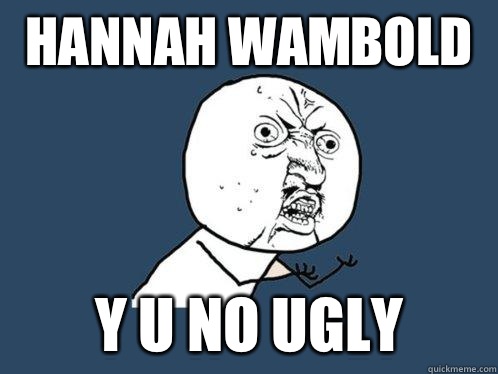 Hannah Wambold y u no ugly  Y U No