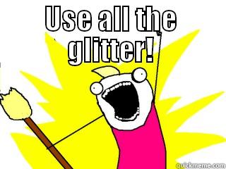 USE ALL THE GLITTER!  All The Things