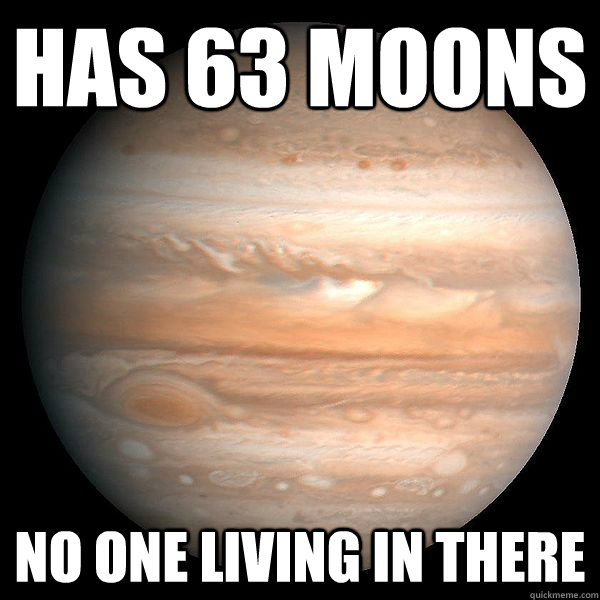HAS 63 MOONS NO ONE LIVING IN THERE - HAS 63 MOONS NO ONE LIVING IN THERE  First World Planet Problems