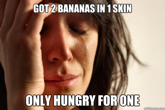 Got 2 bananas in 1 skin Only hungry for One  First World Problems