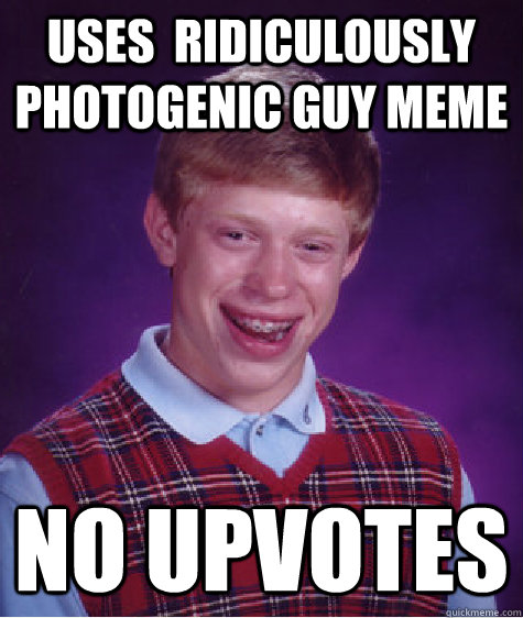 uses  Ridiculously photogenic guy meme No upvotes  Bad Luck Brian