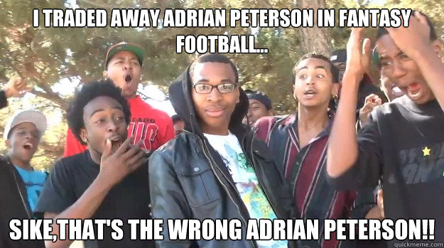 I Traded away Adrian Peterson in Fantasy Football... Sike,that's the Wrong Adrian Peterson!!  
