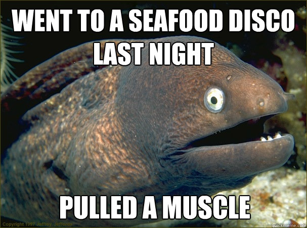 Went to a seafood disco last night Pulled a muscle  Bad Joke Eel