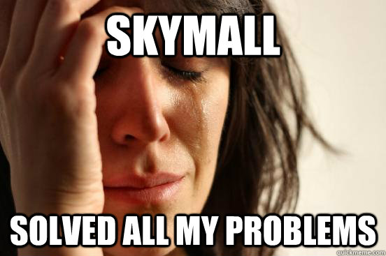 Skymall solved all my problems  First World Problems