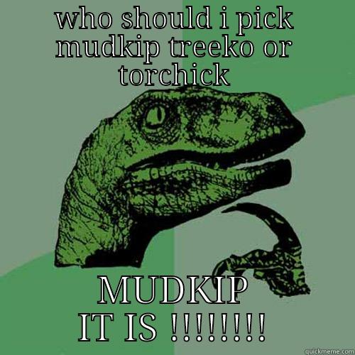 WHO SHOULD I PICK MUDKIP TREEKO OR TORCHICK MUDKIP IT IS !!!!!!!! Philosoraptor