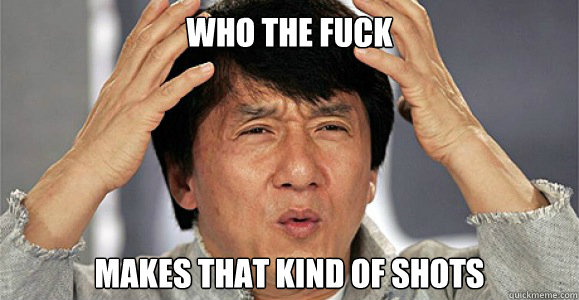 who the fuck makes that kind of shots  Confused Jackie Chan