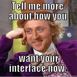 TELL ME MORE ABOUT HOW YOU  WANT YOUR INTERFACE NOW. Condescending Wonka