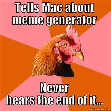 TELLS MAC ABOUT MEME GENERATOR NEVER HEARS THE END OF IT... Anti-Joke Chicken