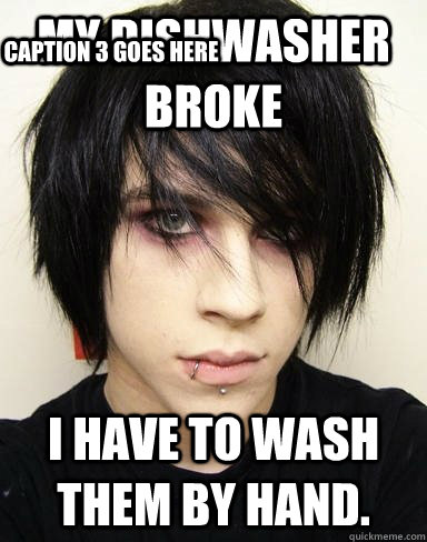 My dishwasher broke I have to wash them by hand. Caption 3 goes here  Emo Kid