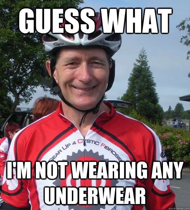 Guess what I'm not wearing any underwear  Grinning Cyclist
