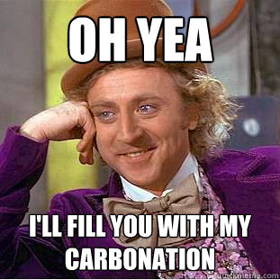 oh yea i'll fill you with my carbonation   Creepy Wonka