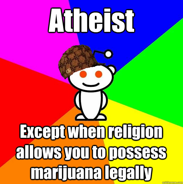 Atheist Except when religion allows you to possess marijuana legally  Scumbag Redditor