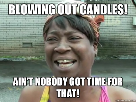 Blowing out candles! Ain't Nobody Got Time For that!   Sweet Brown Bronchitus