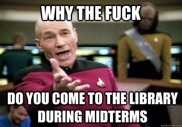 Why the fuck do you come to the library during midterms - Why the fuck do you come to the library during midterms  Patrick Stewart WTF