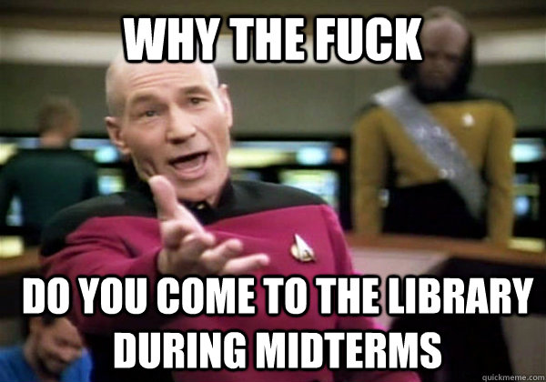 Why the fuck do you come to the library during midterms  Patrick Stewart WTF